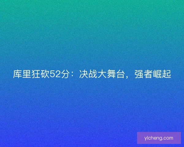 库里狂砍52分：决战大舞台，强者崛起