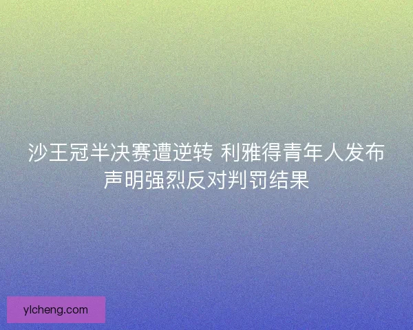 沙王冠半决赛遭逆转 利雅得青年人发布声明强烈反对判罚结果