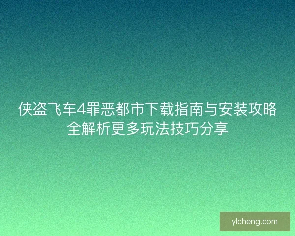 侠盗飞车4罪恶都市下载指南与安装攻略全解析更多玩法技巧分享