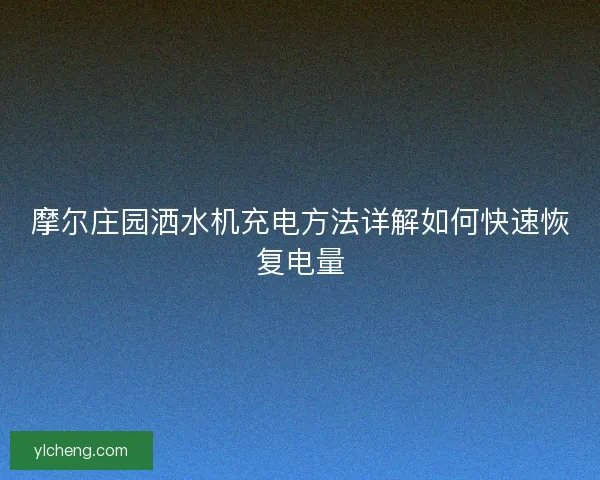 摩尔庄园洒水机充电方法详解如何快速恢复电量