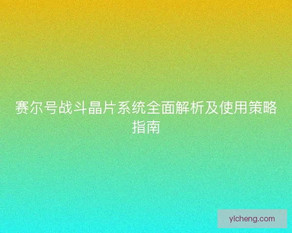 赛尔号战斗晶片系统全面解析及使用策略指南