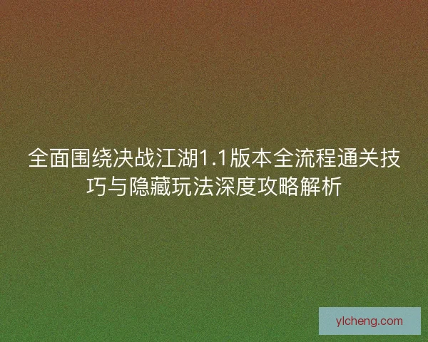 全面围绕决战江湖1.1版本全流程通关技巧与隐藏玩法深度攻略解析 全面围绕决战江湖1.1版本全流程通关技巧与隐藏玩法深度攻略解析