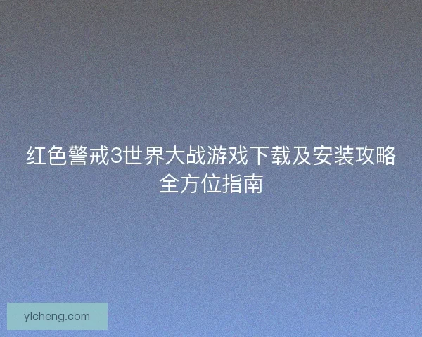 红色警戒3世界大战游戏下载及安装攻略全方位指南