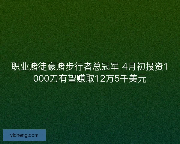 职业赌徒豪赌步行者总冠军 4月初投资1000刀有望赚取12万5千美元