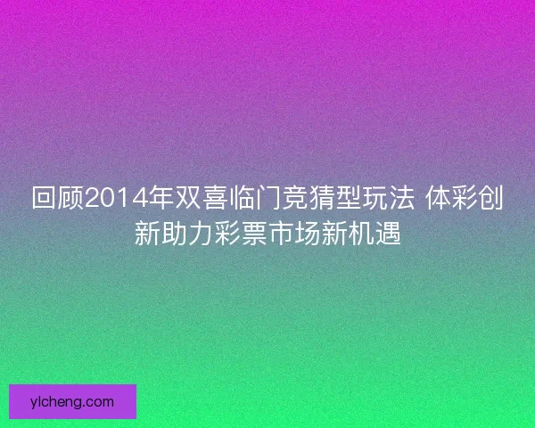 回顾2014年双喜临门竞猜型玩法 体彩创新助力彩票市场新机遇