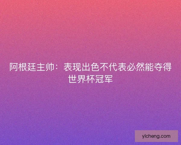 阿根廷主帅：表现出色不代表必然能夺得世界杯冠军
