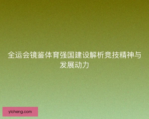 全运会镜鉴体育强国建设解析竞技精神与发展动力